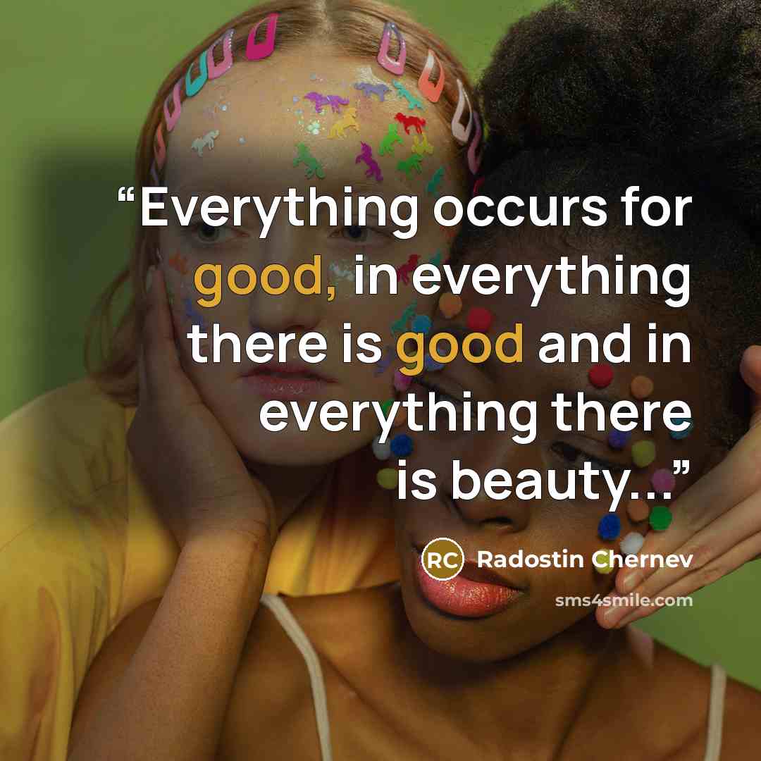 “Everything occurs for good, in everything there is good and in everything there is beauty...” quote by Radostin Chernev