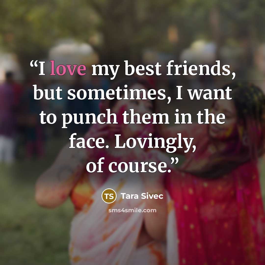 “I love my best friends, but sometimes, I want to punch them in the face. Lovingly, of course.” quote by Tara Sivec