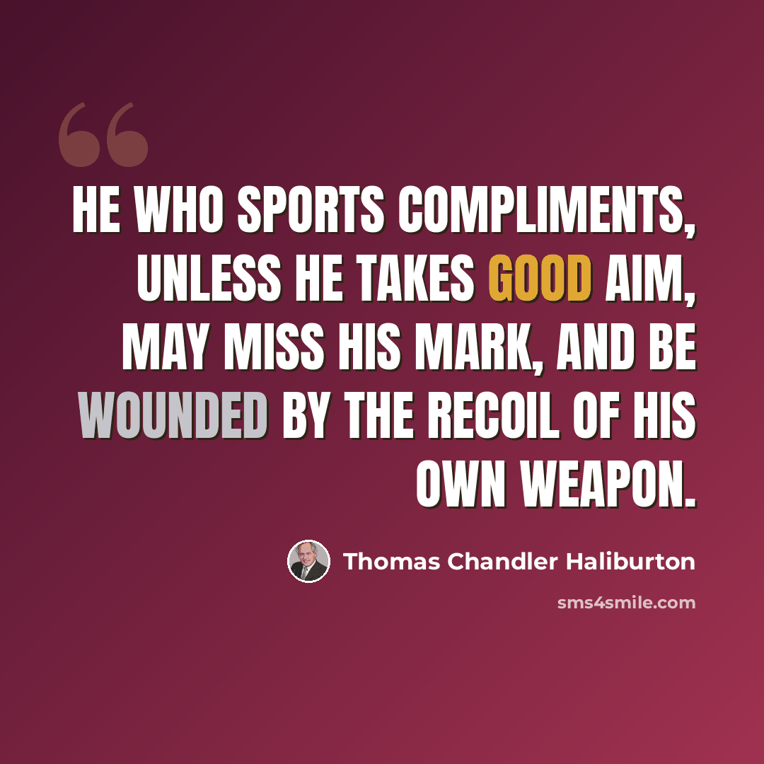 “He who sports compliments, unless he takes good aim, may miss his mark, and be wounded by the recoil of his own weapon.” quote by Thomas Chandler Haliburton