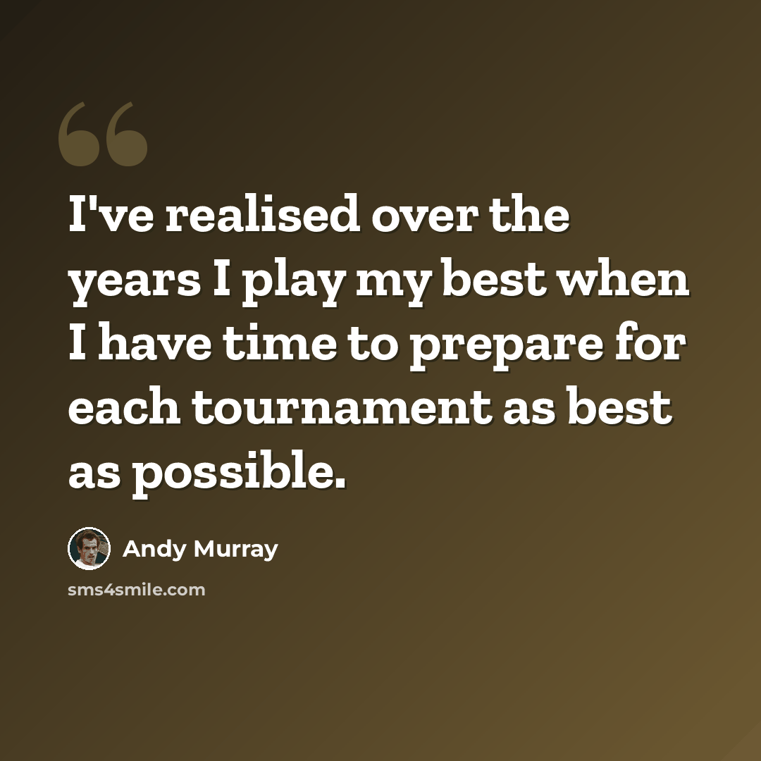 “I've realised over the years I play my best when I have time to prepare for each tournament as best as possible.” quote by Andy Murray