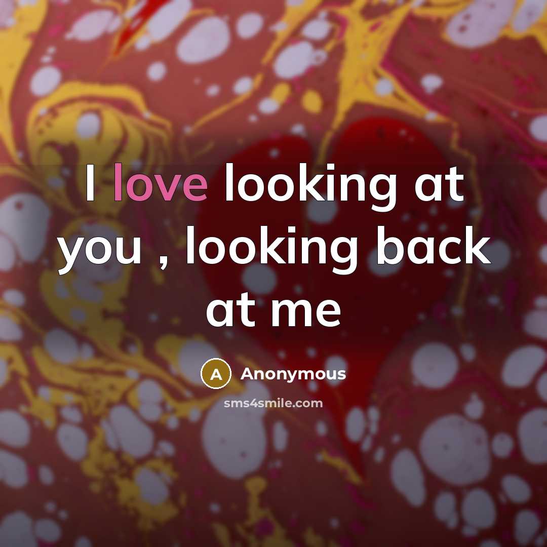 “I love looking at you , looking back at me” quote by Anonymous