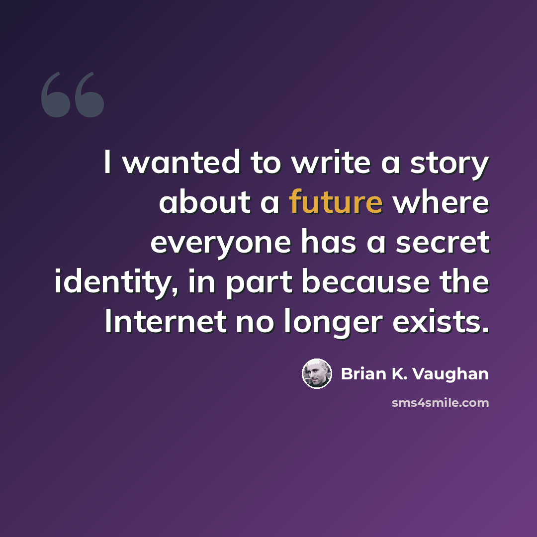 “I wanted to write a story about a future where everyone has a secret identity, in part because the Internet no longer exists.” quote by Brian K. Vaughan