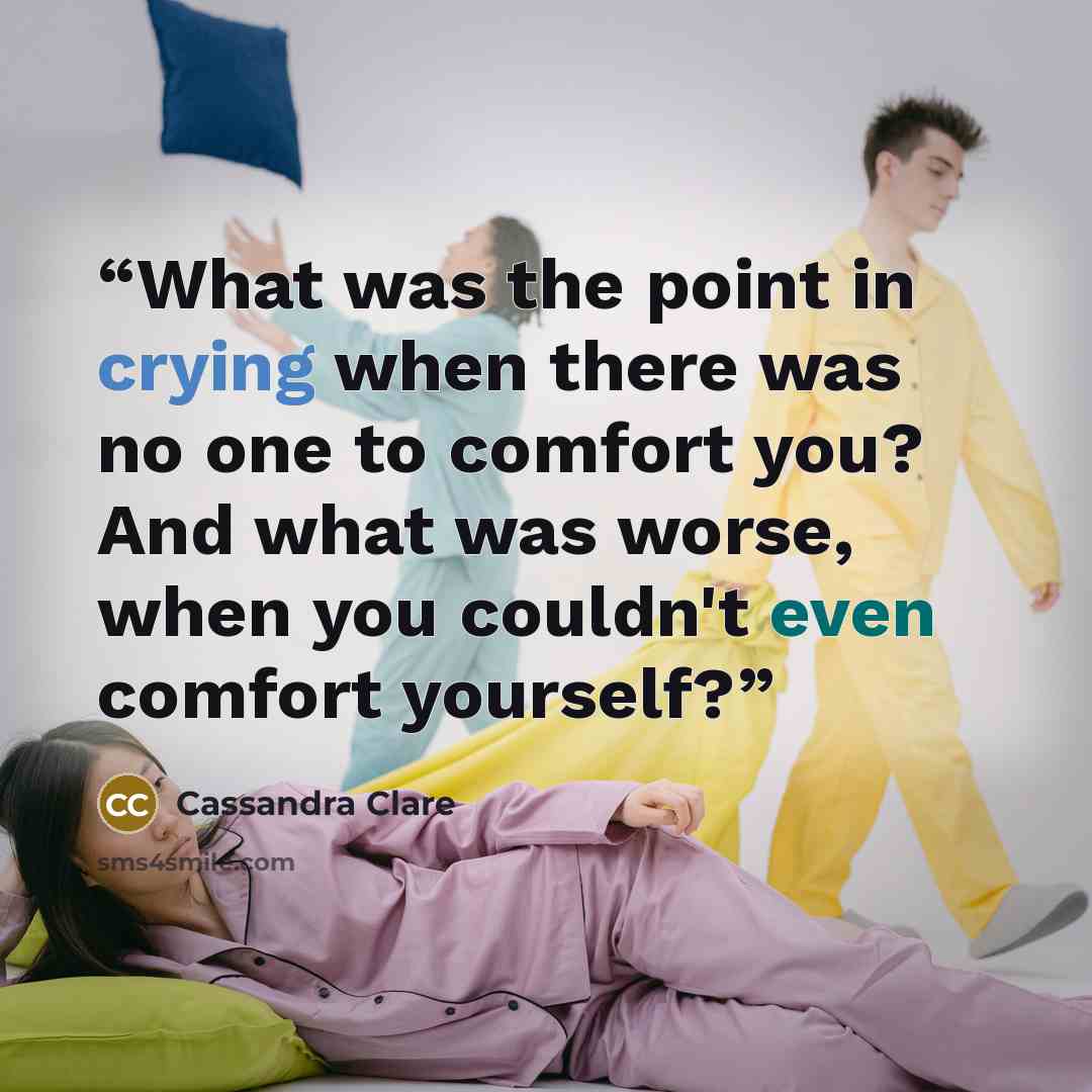 “What was the point in crying when there was no one to comfort you? And what was worse, when you couldn't even comfort yourself?” quote by Cassandra Clare