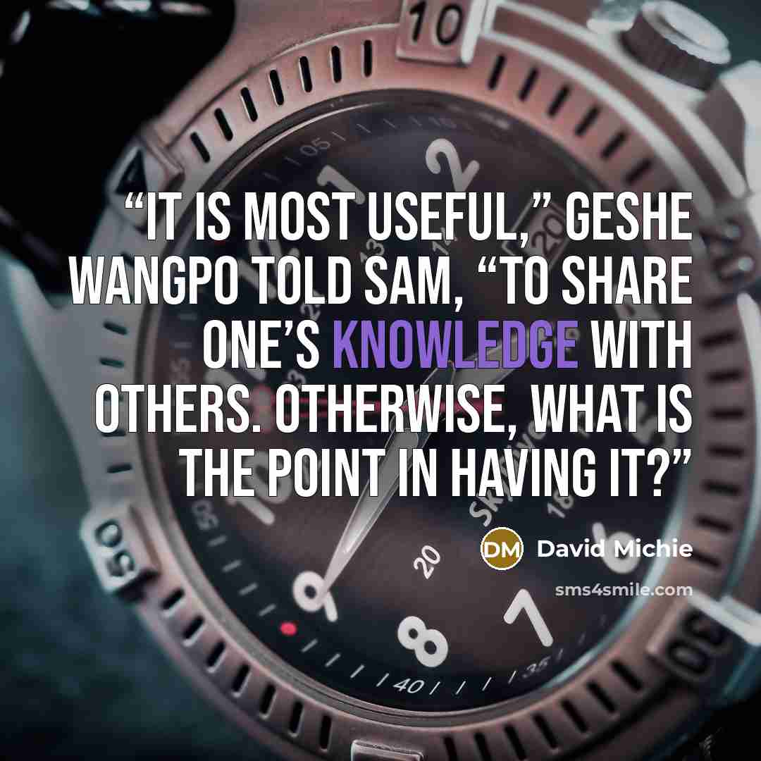 “It is most useful,” Geshe Wangpo told Sam, “to share one’s knowledge with others. Otherwise, what is the point in having it?” quote by David Michie