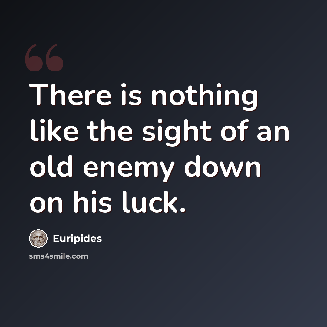 “There is nothing like the sight of an old enemy down on his luck.” quote by Euripides
