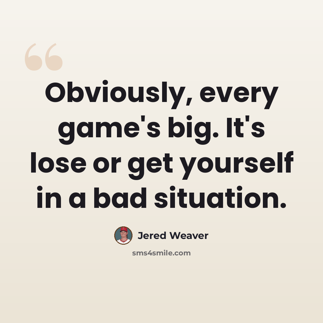 “Obviously, every game's big. It's lose or get yourself in a bad situation.” quote by Jered Weaver