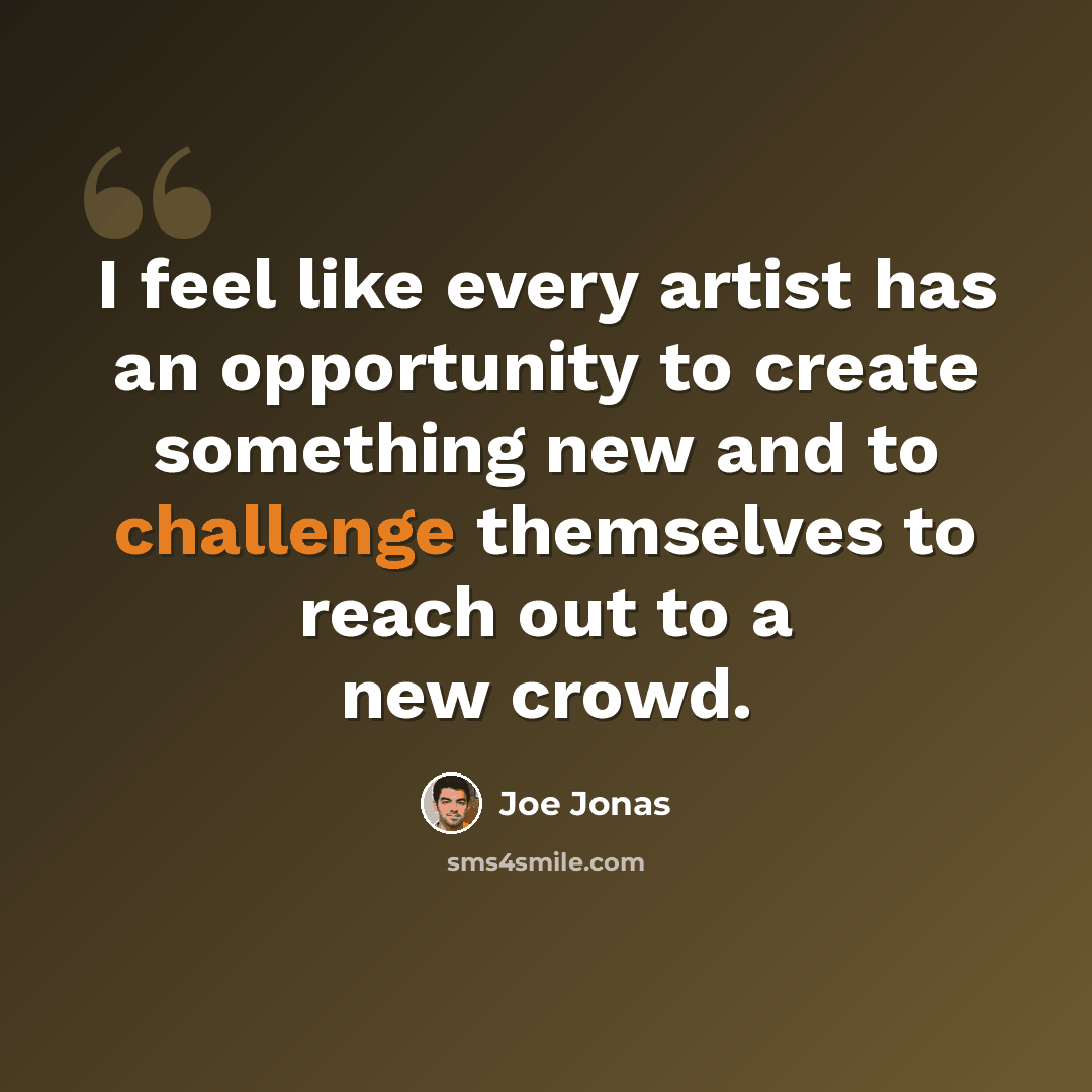 “I feel like every artist has an opportunity to create something new and to challenge themselves to reach out to a new crowd.” quote by Joe Jonas