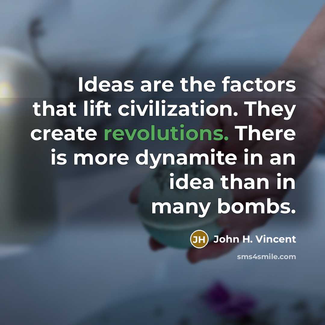 “Ideas are the factors that lift civilization. They create revolutions. There is more dynamite in an idea than in many bombs.” quote by John H. Vincent