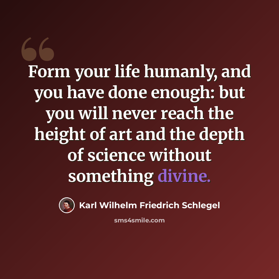 “Form your life humanly, and you have done enough: but you will never reach the height of art and the depth of science without something divine.” quote by Karl Wilhelm Friedrich Schlegel