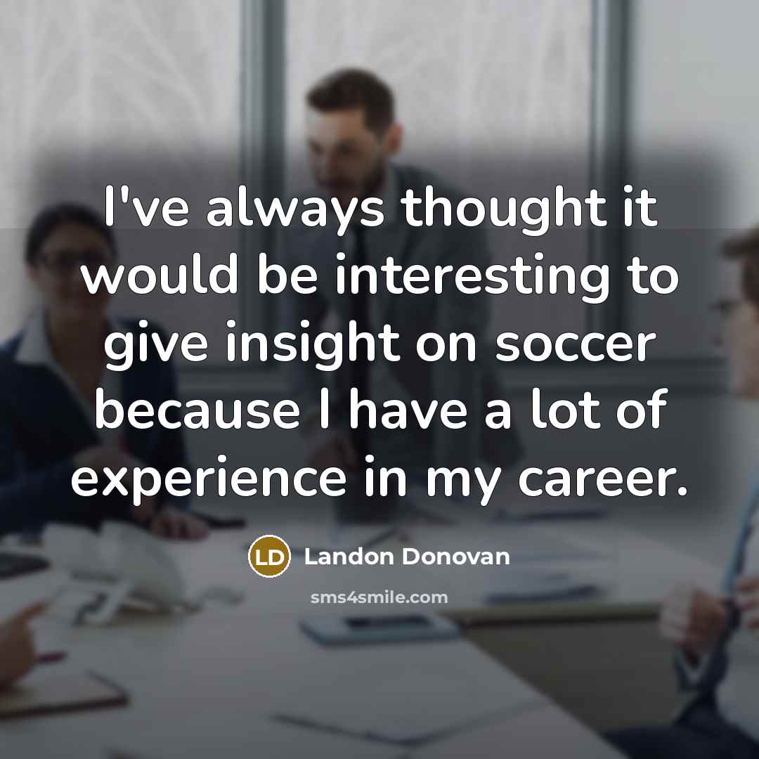 “I've always thought it would be interesting to give insight on soccer because I have a lot of experience in my career.” quote by Landon Donovan