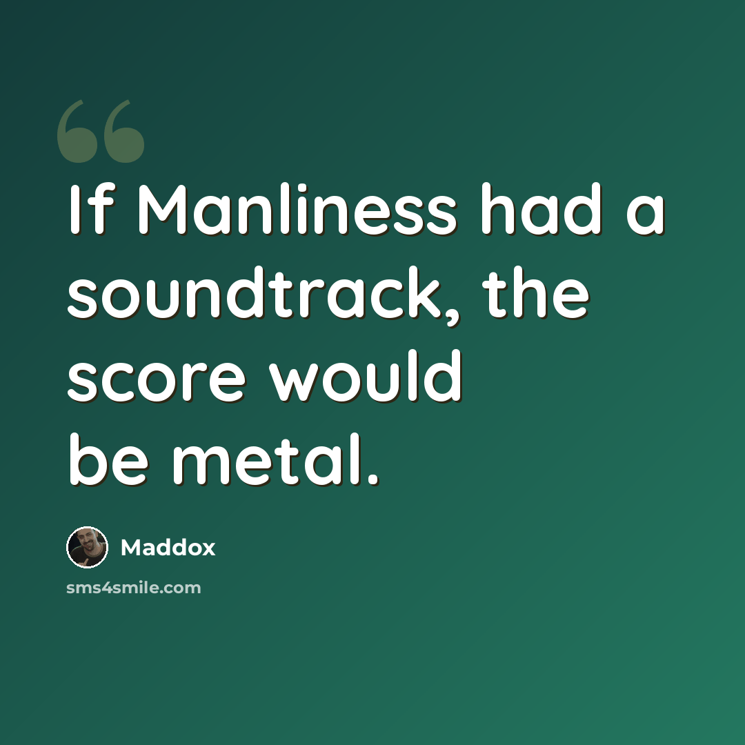 “If Manliness had a soundtrack, the score would be metal.” quote by Maddox