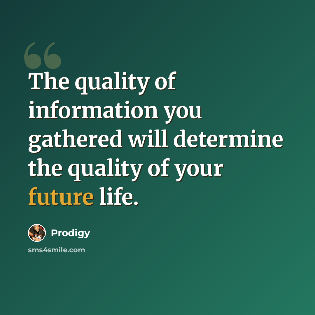 “The quality of information you gathered will determine the quality of your future life.” quote by Prodigy