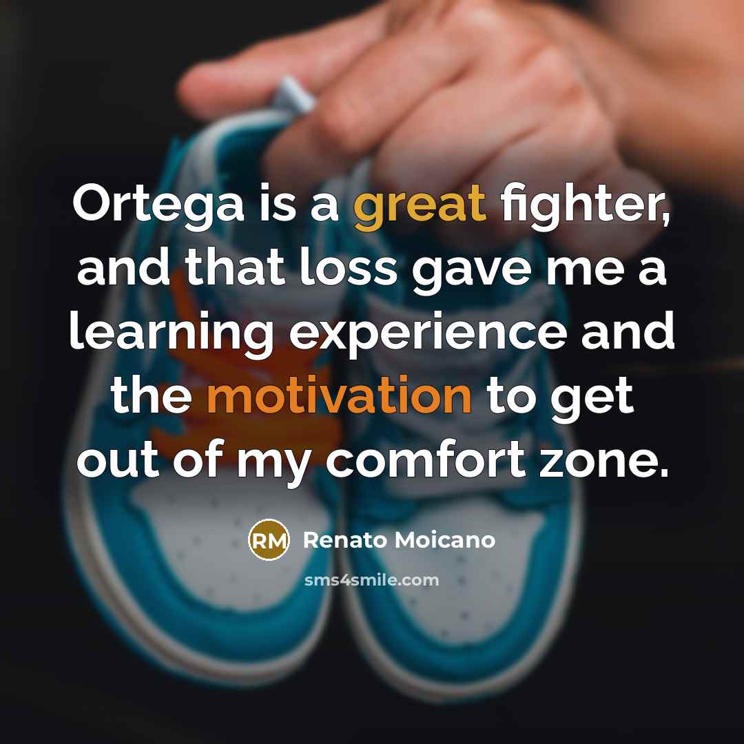 “Ortega is a great fighter, and that loss gave me a learning experience and the motivation to get out of my comfort zone.” quote by Renato Moicano