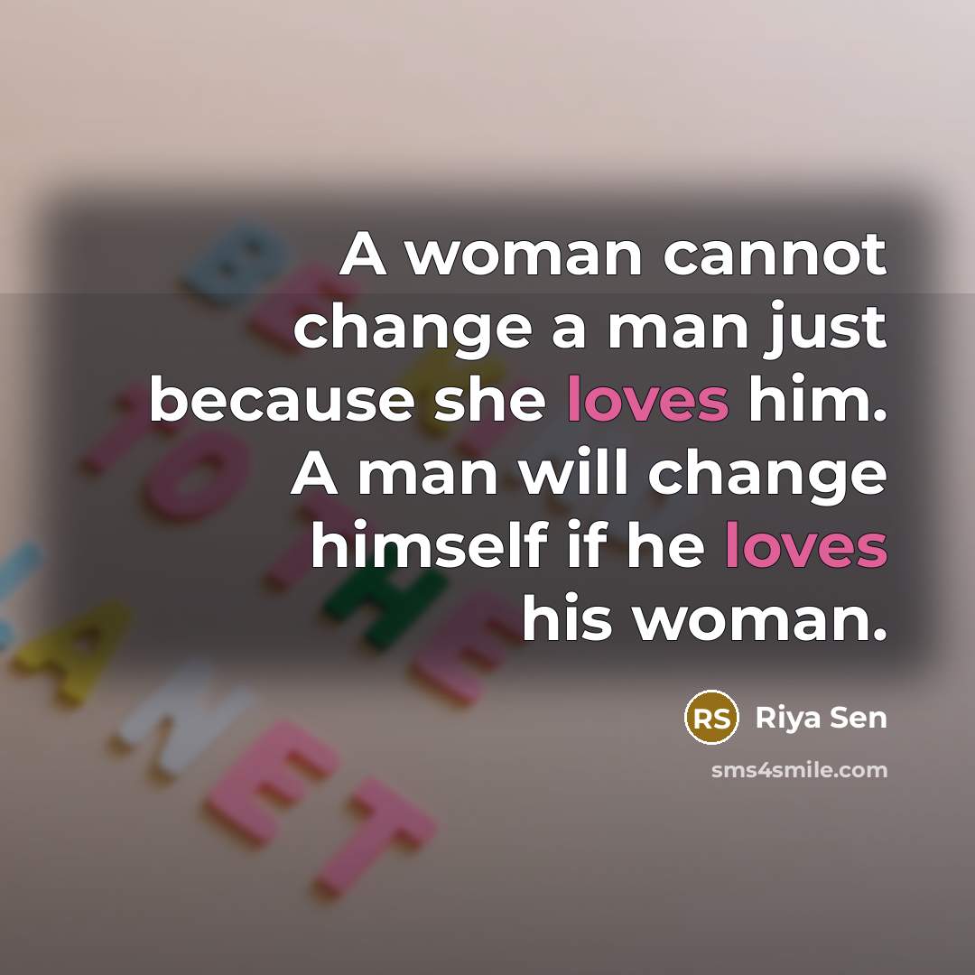 “A woman cannot change a man just because she loves him. A man will change himself if he loves his woman.” quote by Riya Sen