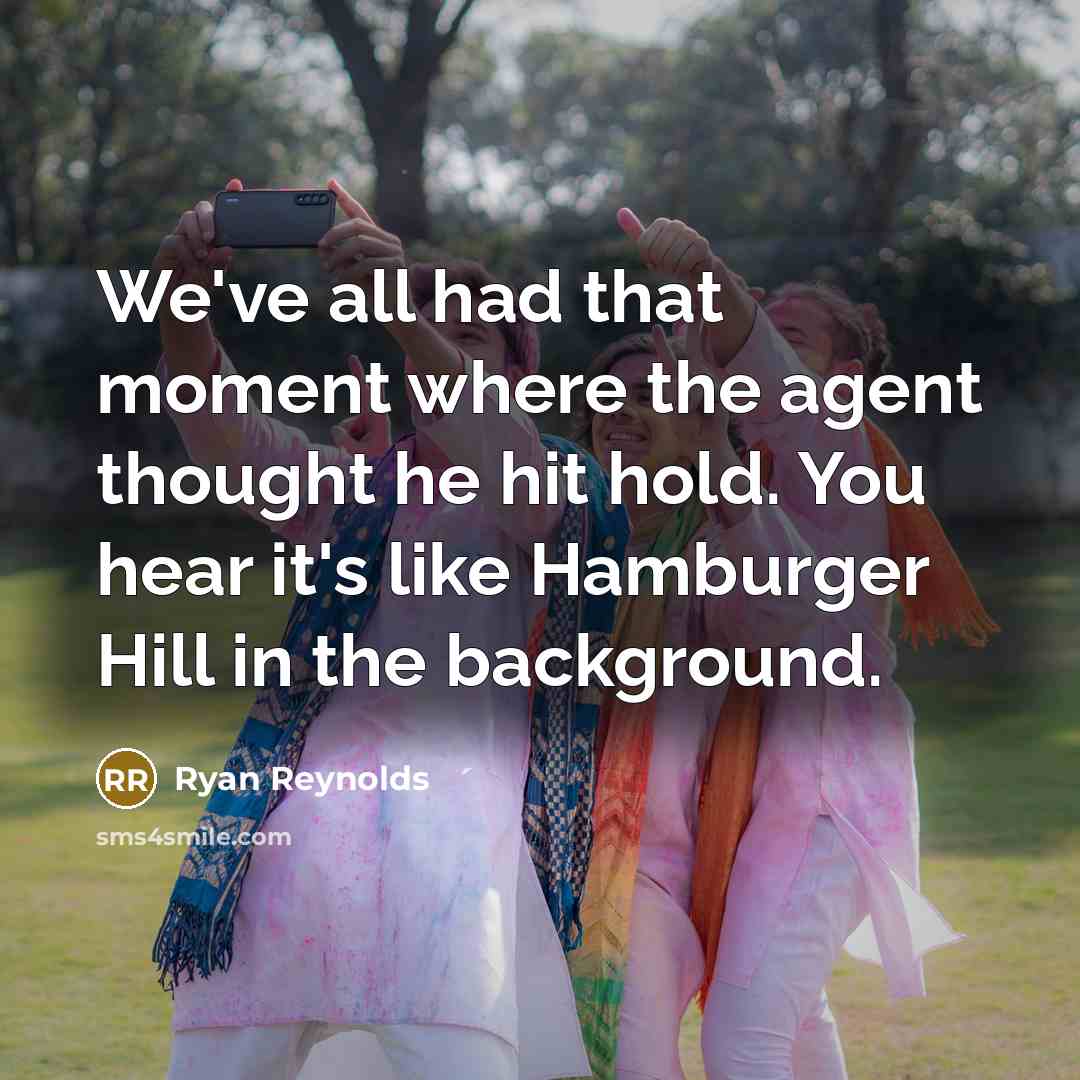 “We've all had that moment where the agent thought he hit hold. You hear it's like Hamburger Hill in the background.” quote by Ryan Reynolds