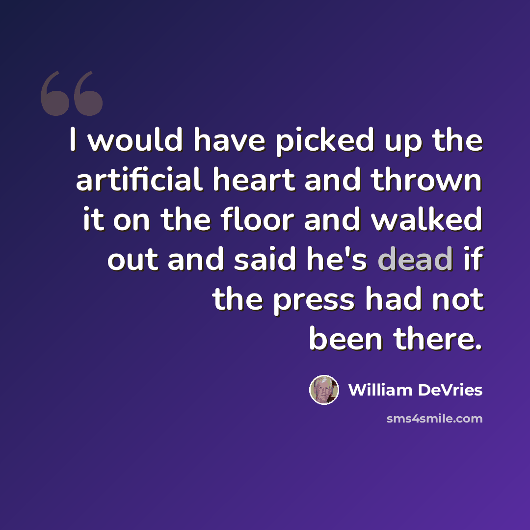 “I would have picked up the artificial heart and thrown it on the floor and walked out and said he's dead if the press had not been there.” quote by William DeVries