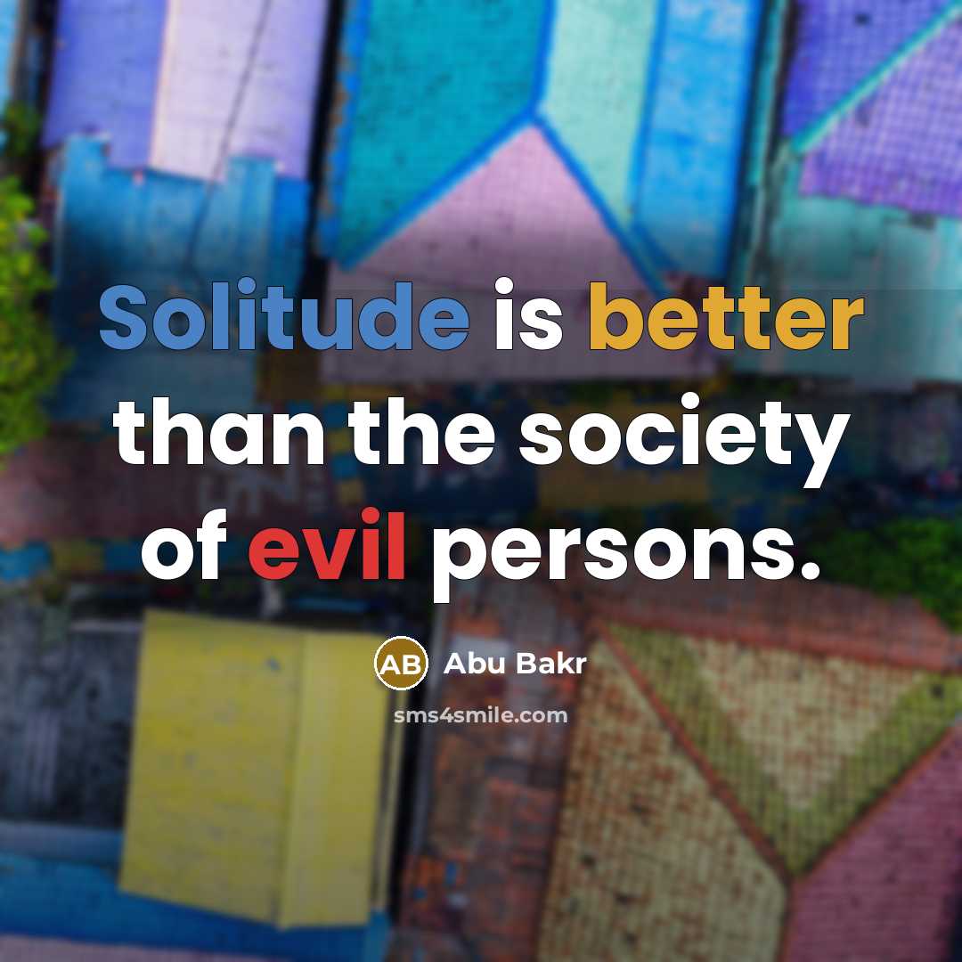 “Solitude is better than the society of evil persons.” quote by Abu Bakr