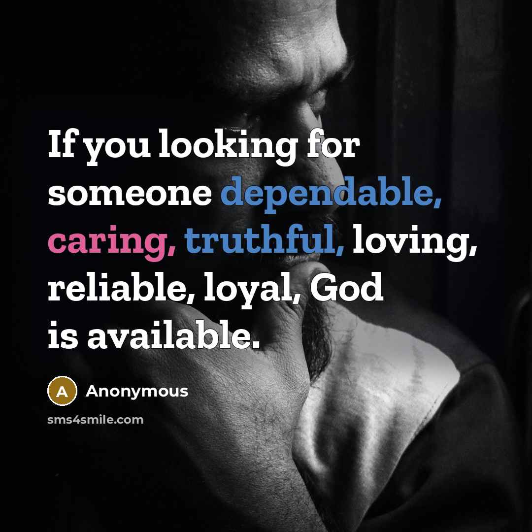 “If you looking for someone dependable, caring, truthful, loving, reliable, loyal, God is available.” quote by Anonymous