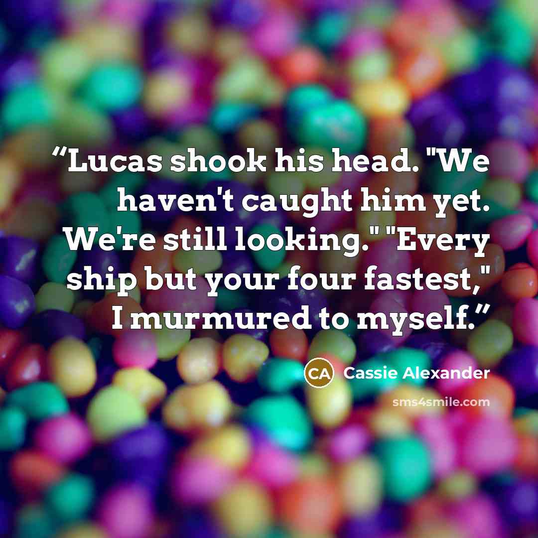 “Lucas shook his head. "We haven't caught him yet. We're still looking." "Every ship but your four fastest," I murmured to myself.” quote by Cassie Alexander