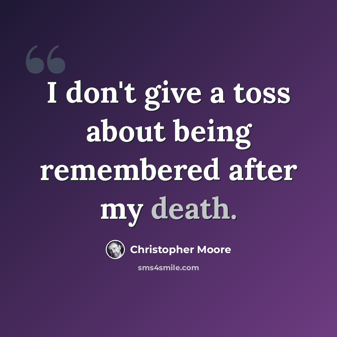 “I don't give a toss about being remembered after my death.” quote by Christopher Moore