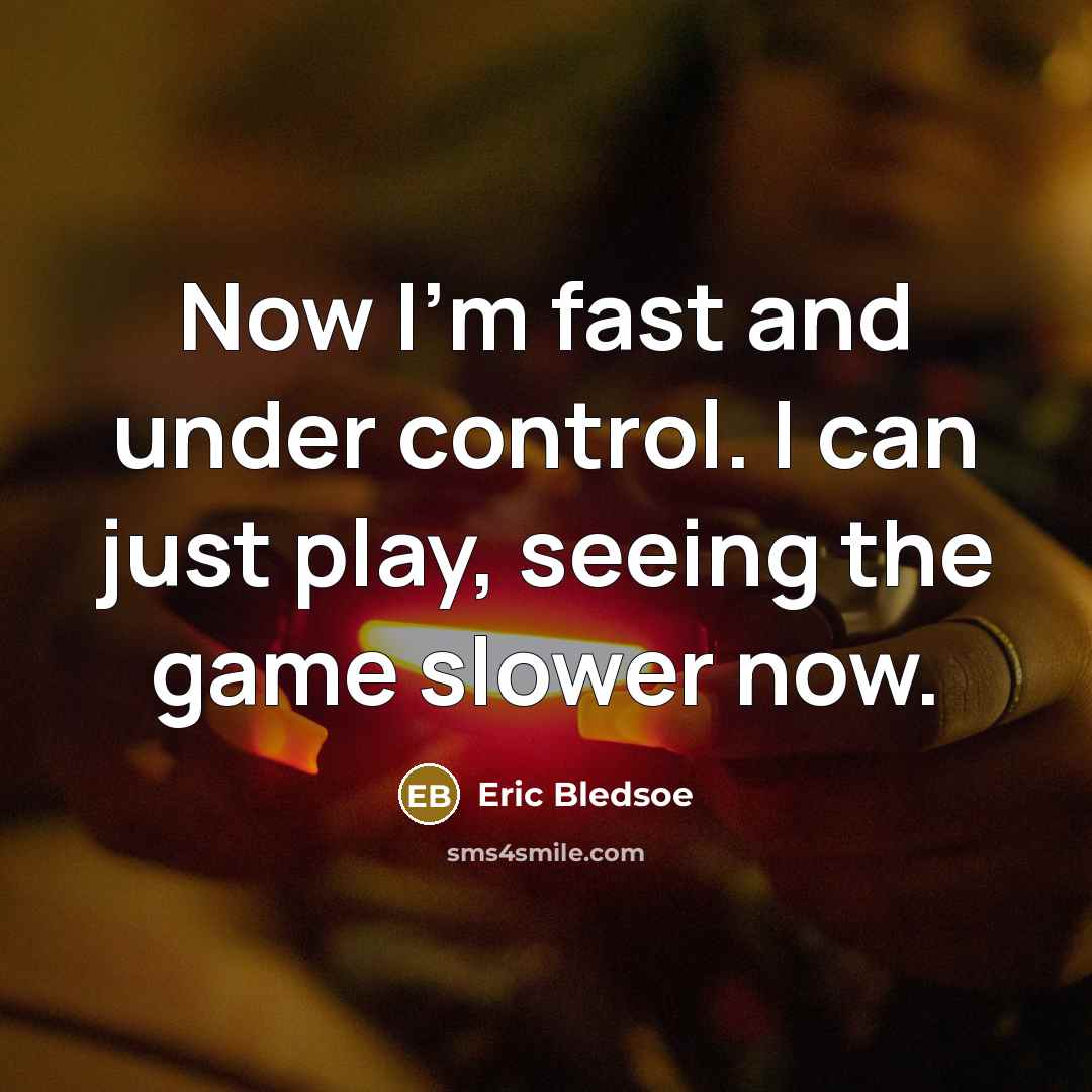 “Now I'm fast and under control. I can just play, seeing the game slower now.” quote by Eric Bledsoe