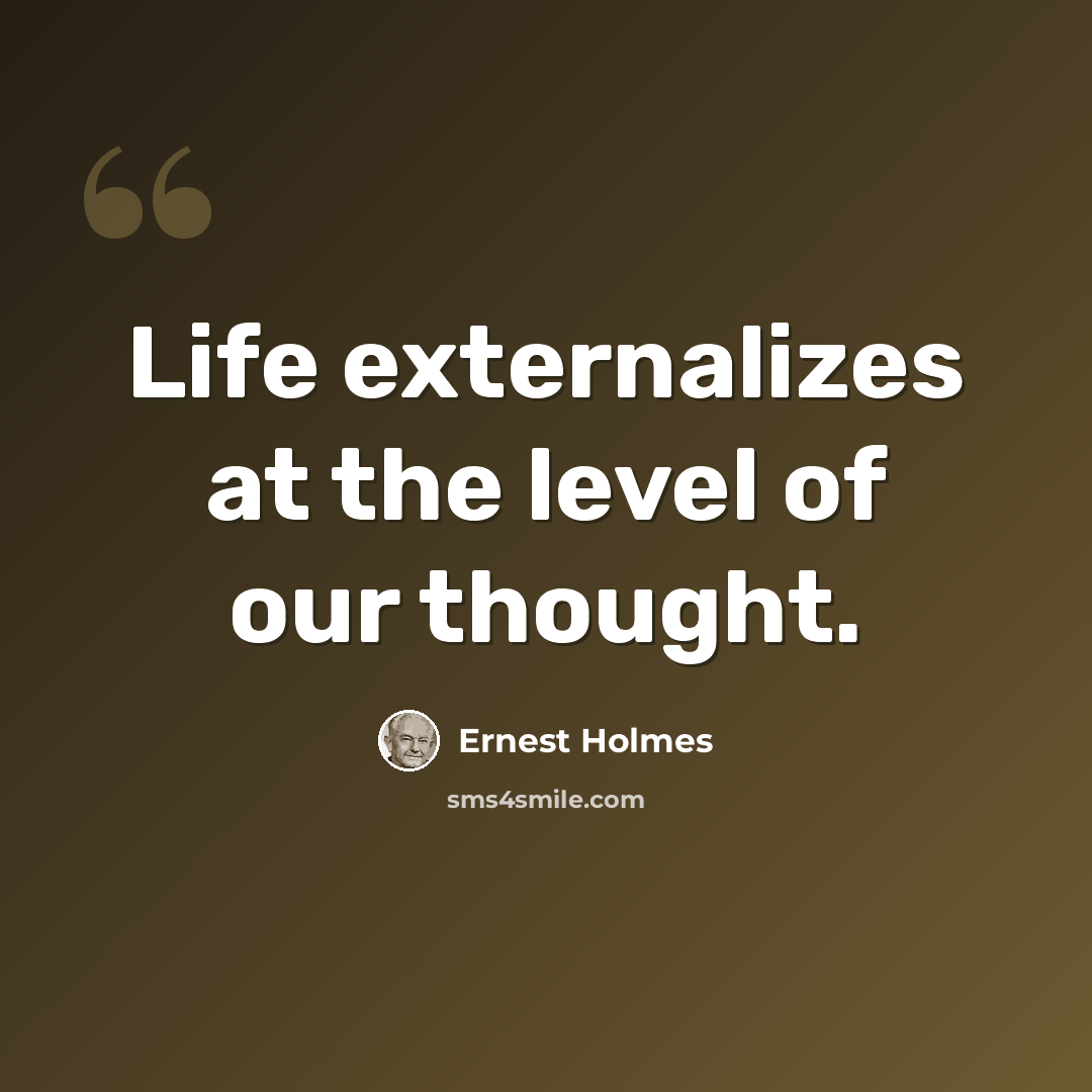 “Life externalizes at the level of our thought.” quote by Ernest Holmes