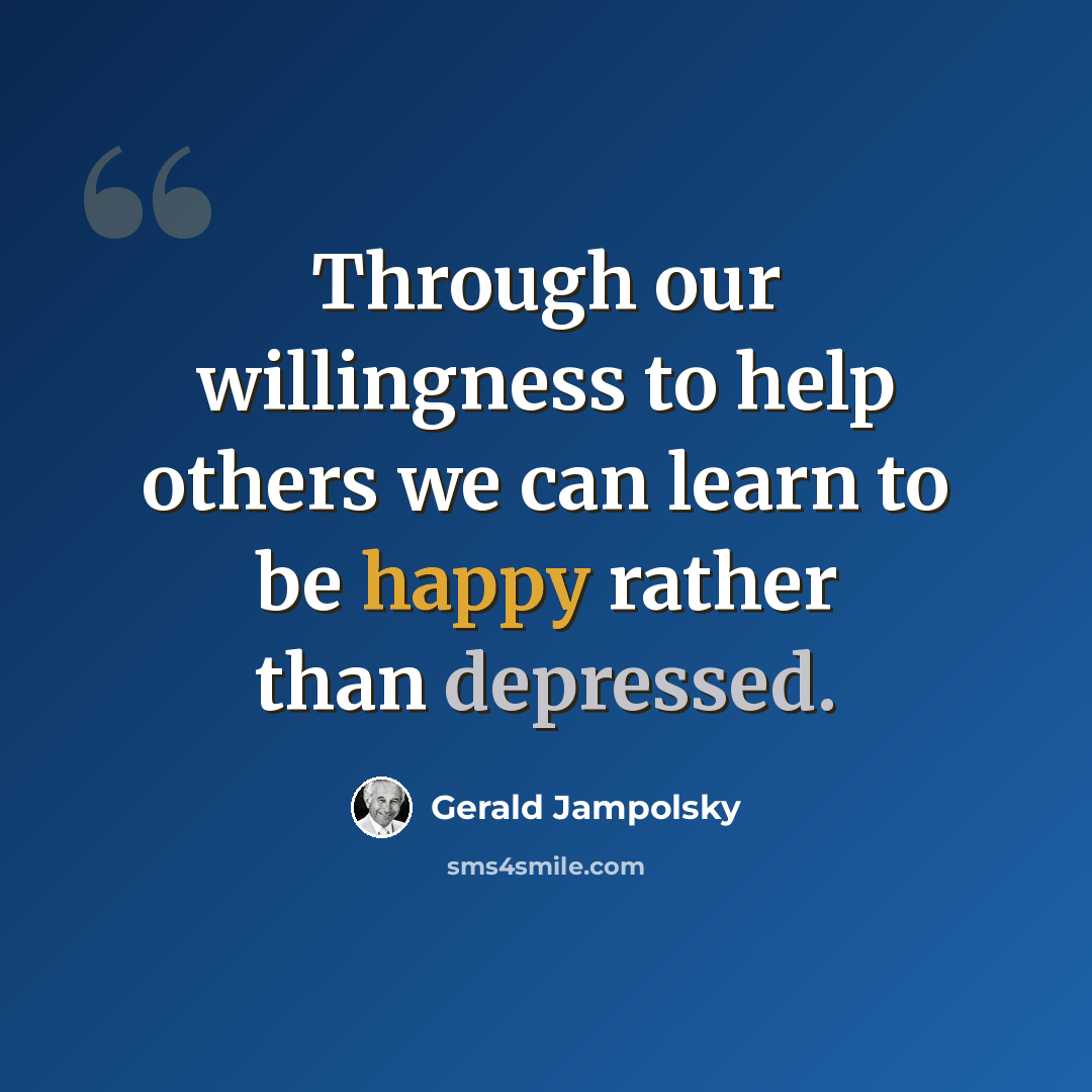 “Through our willingness to help others we can learn to be happy rather than depressed.” quote by Gerald Jampolsky