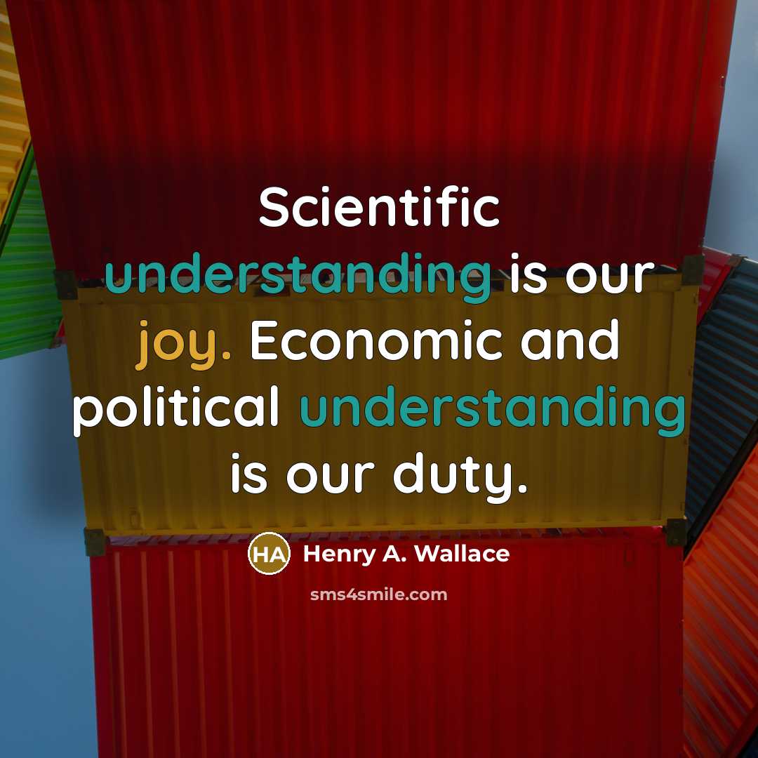 “Scientific understanding is our joy. Economic and political understanding is our duty.” quote by Henry A. Wallace