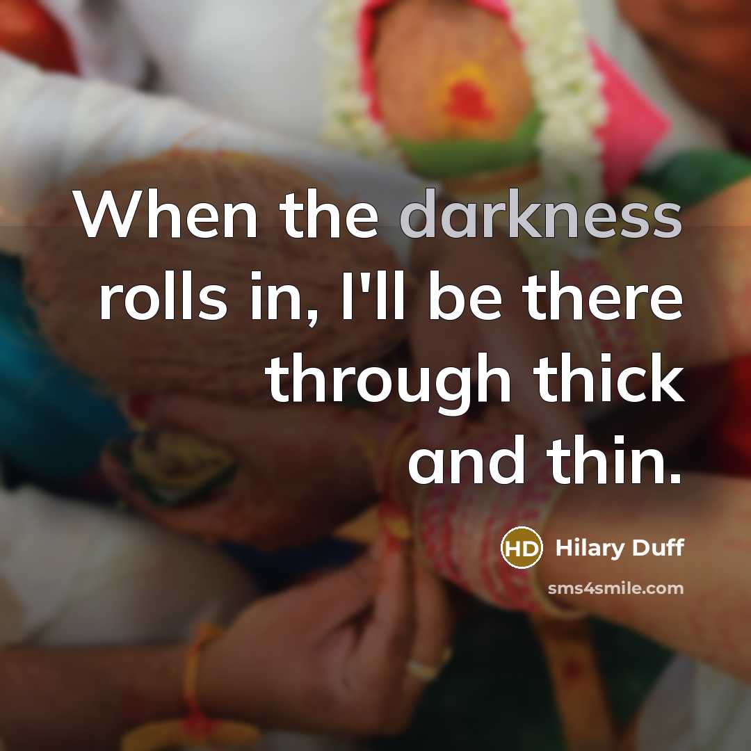 “When the darkness rolls in, I'll be there through thick and thin.” quote by Hilary Duff