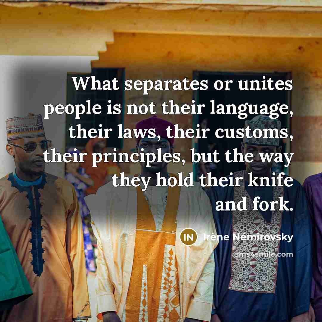“What separates or unites people is not their language, their laws, their customs, their principles, but the way they hold their knife and fork.” quote by Irene Nemirovsky