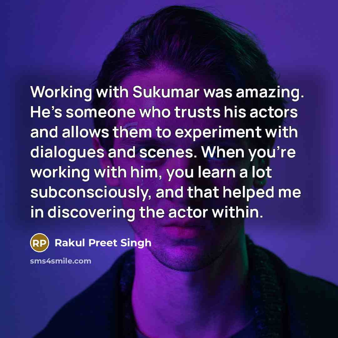 “Working with Sukumar was amazing. He's someone who trusts his actors and allows them to experiment with dialogues and scenes. When you're working with him, you learn a lot subconsciously, and that helped me in discovering the actor within.” quote by Rakul Preet Singh