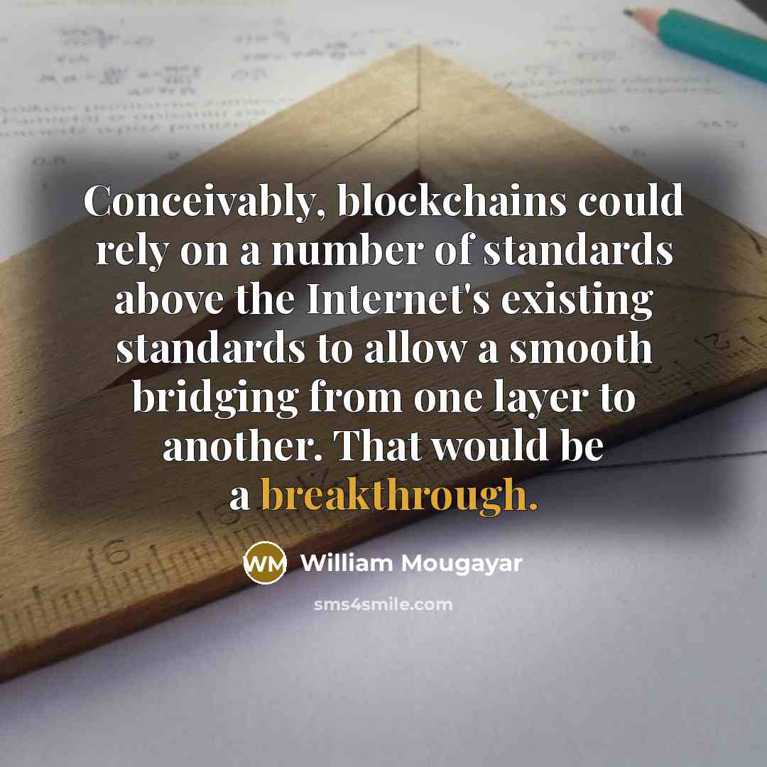 “Conceivably, blockchains could rely on a number of standards above the Internet's existing standards to allow a smooth bridging from one layer to another. That would be a breakthrough.” quote by William Mougayar