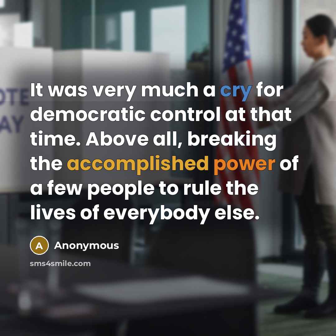 “It was very much a cry for democratic control at that time. Above all, breaking the accomplished power of a few people to rule the lives of everybody else.” quote by Anonymous