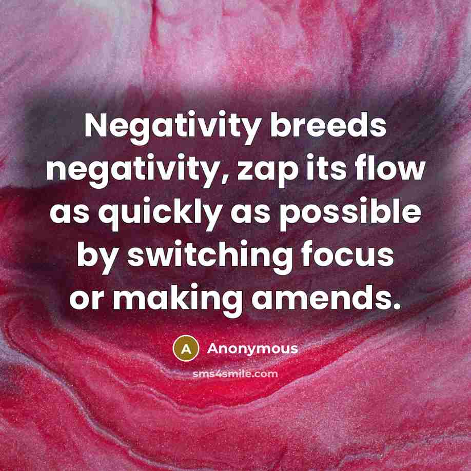 “Negativity breeds negativity, zap its flow as quickly as possible by switching focus or making amends.” quote by Anonymous