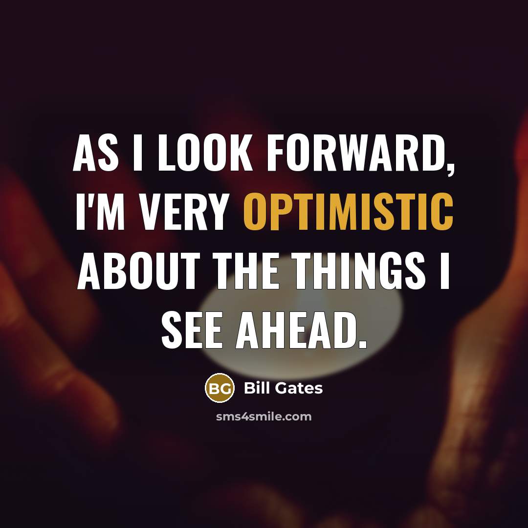 “As I look forward, I'm very optimistic about the things I see ahead.” quote by Bill Gates