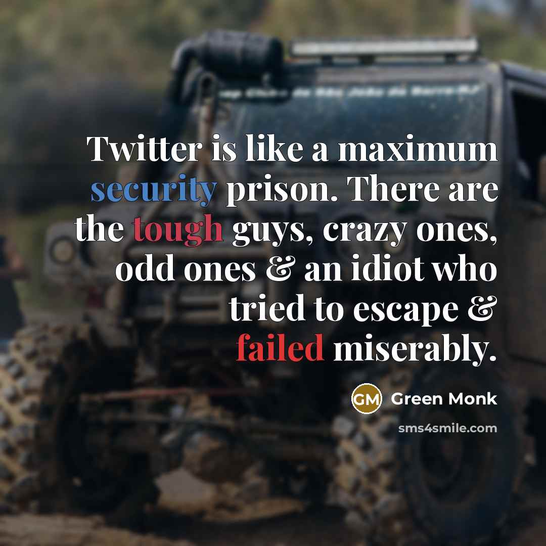 “Twitter is like a maximum security prison. There are the tough guys, crazy ones, odd ones & an idiot who tried to escape & failed miserably.” quote by Green Monk