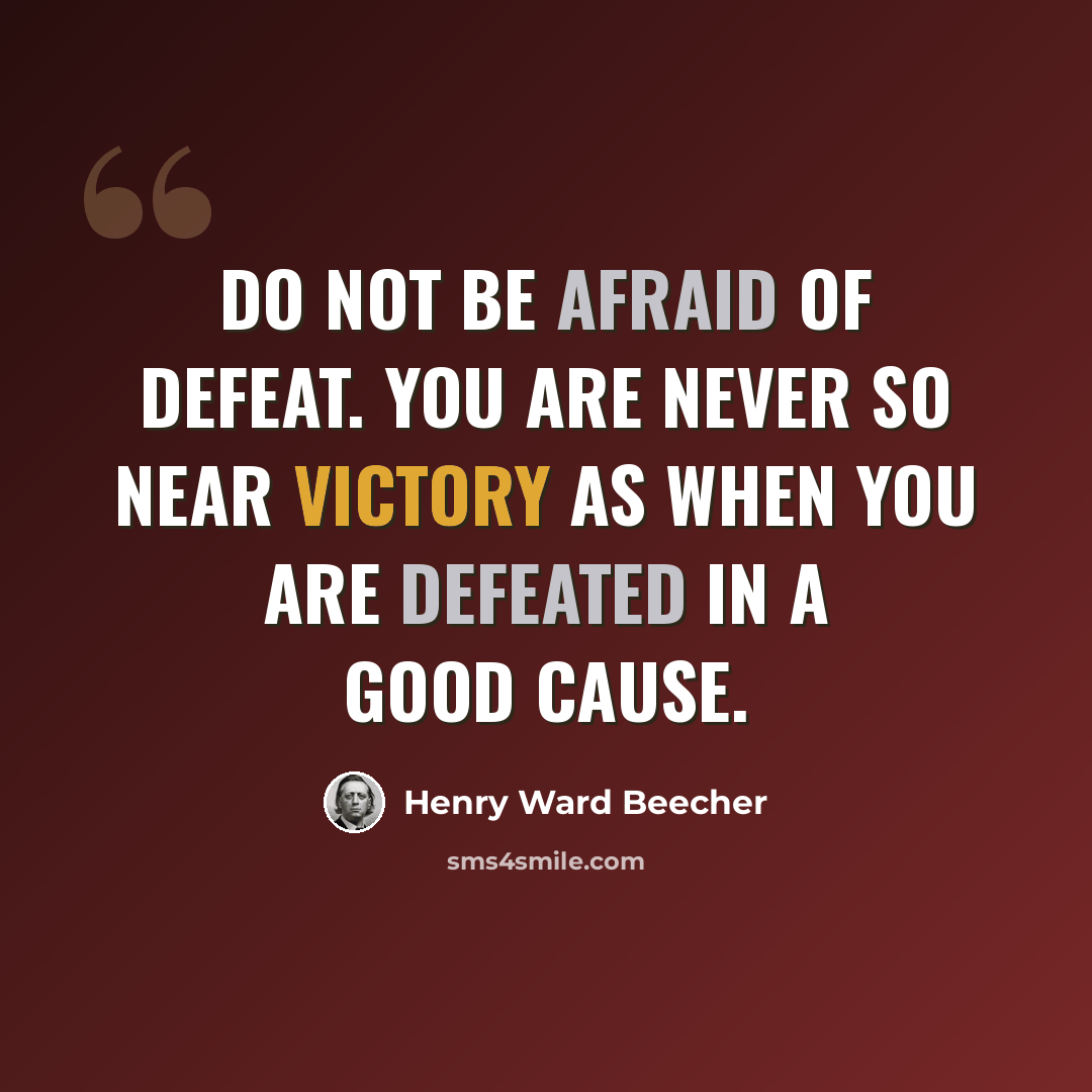 “Do not be afraid of defeat. You are never so near victory as when you are defeated in a good cause.” quote by Henry Ward Beecher