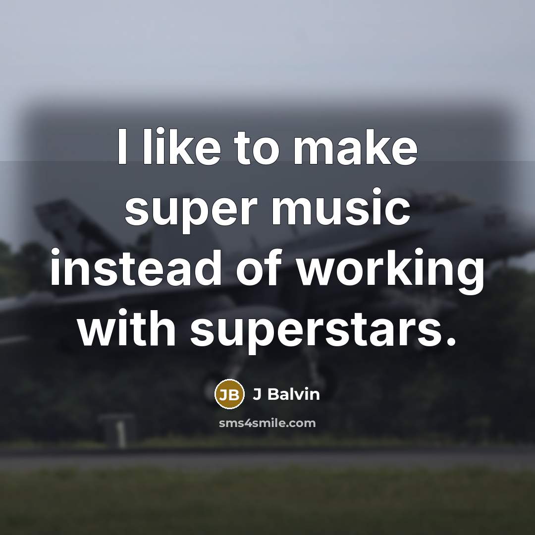 “I like to make super music instead of working with superstars.” quote by J Balvin