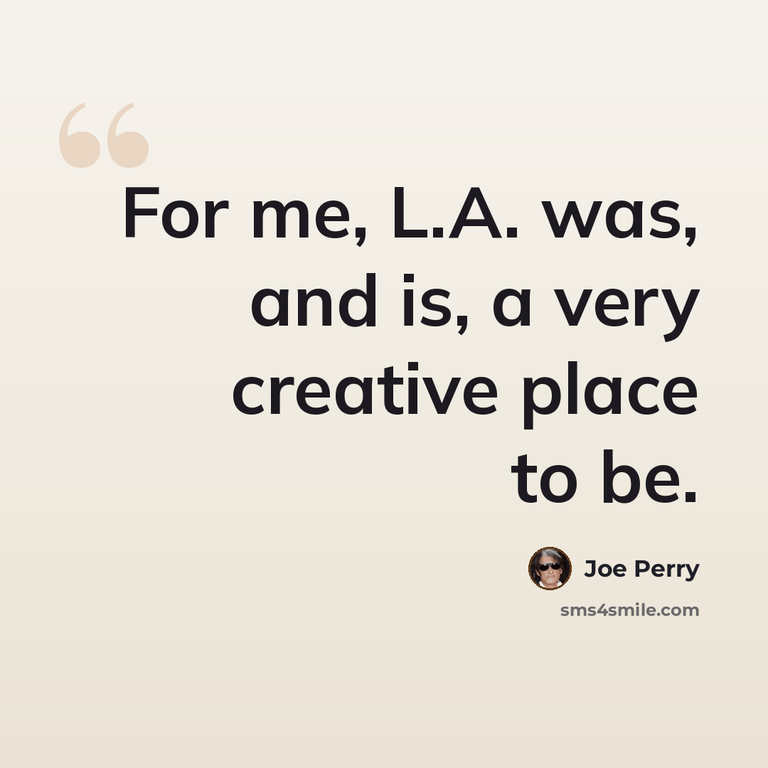“For me, L.A. was, and is, a very creative place to be.” quote by Joe Perry