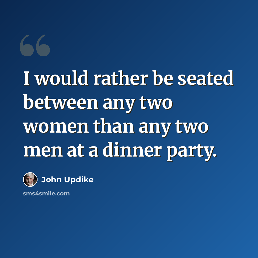 “I would rather be seated between any two women than any two men at a dinner party.” quote by John Updike