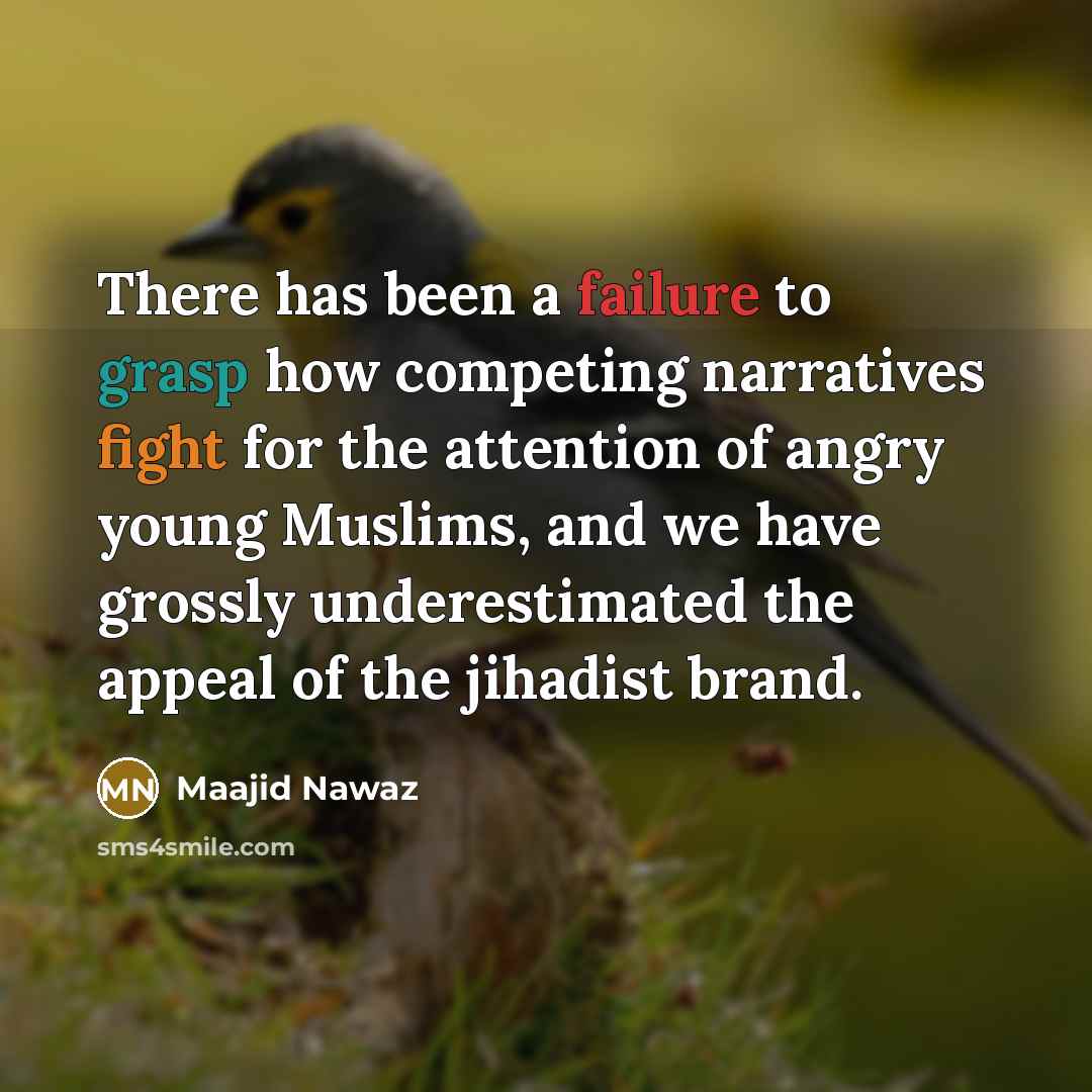 “There has been a failure to grasp how competing narratives fight for the attention of angry young Muslims, and we have grossly underestimated the appeal of the jihadist brand.” quote by Maajid Nawaz
