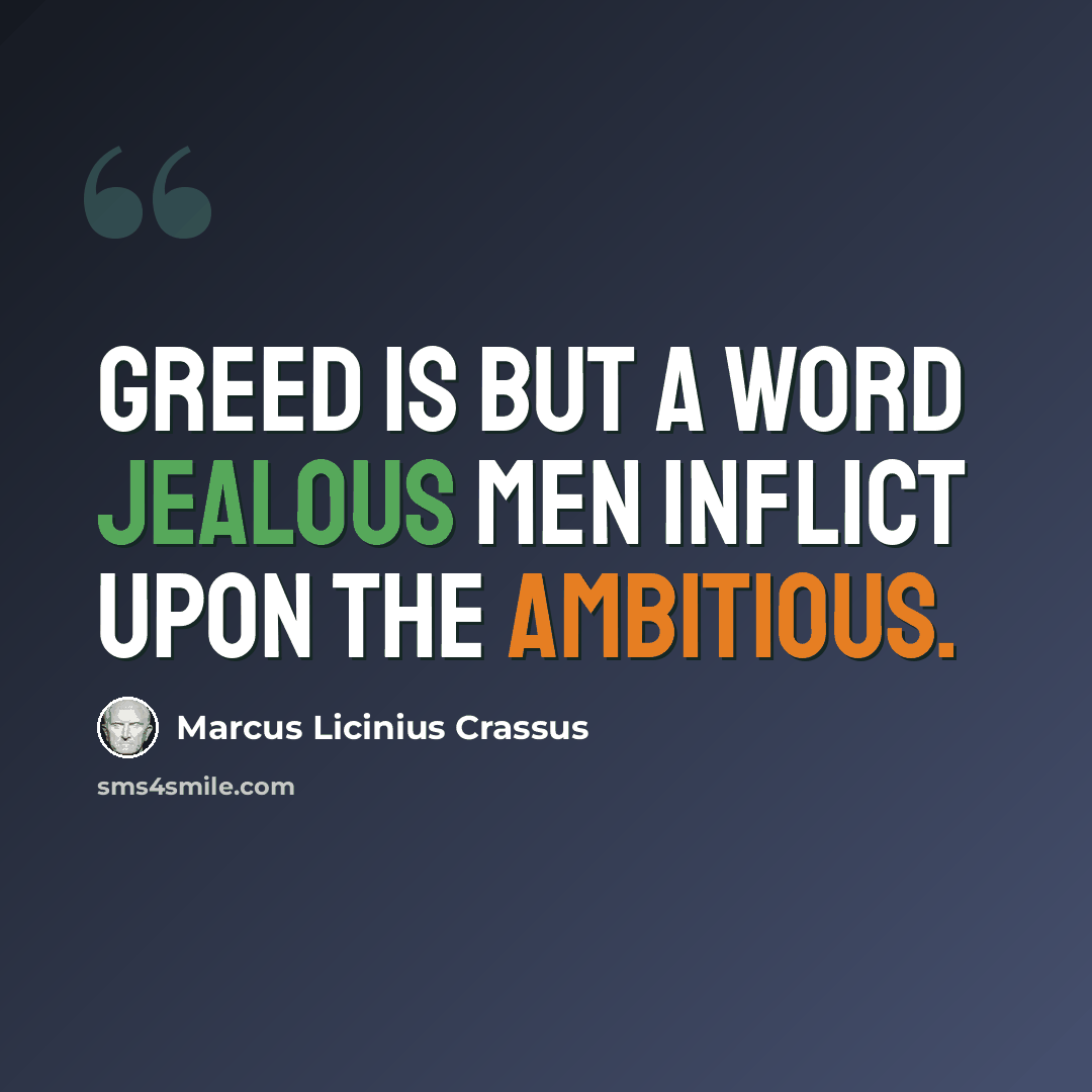 “Greed is but a word jealous men inflict upon the ambitious.” quote by Marcus Licinius Crassus