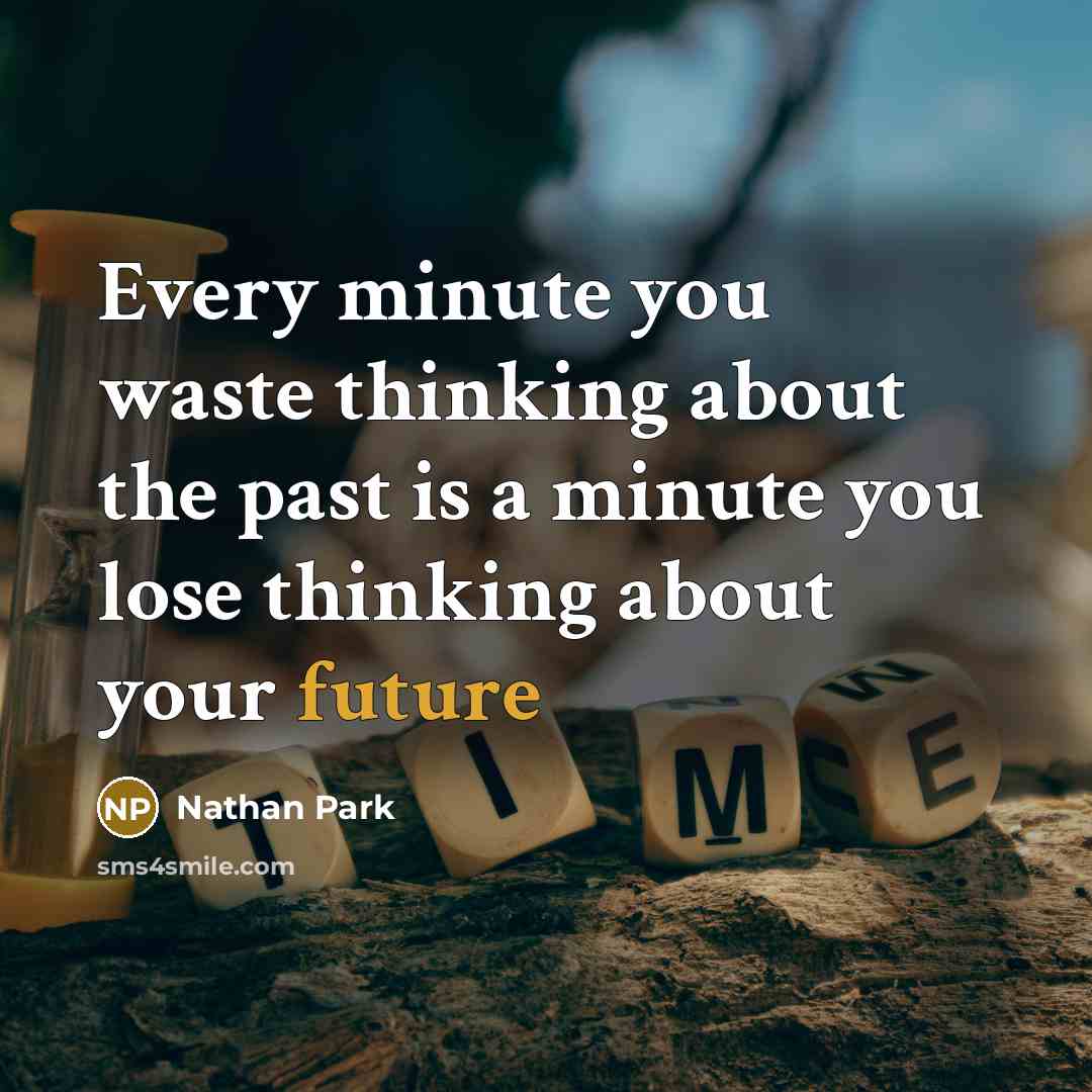 “Every minute you waste thinking about the past is a minute you lose thinking about your future” quote by Nathan Park