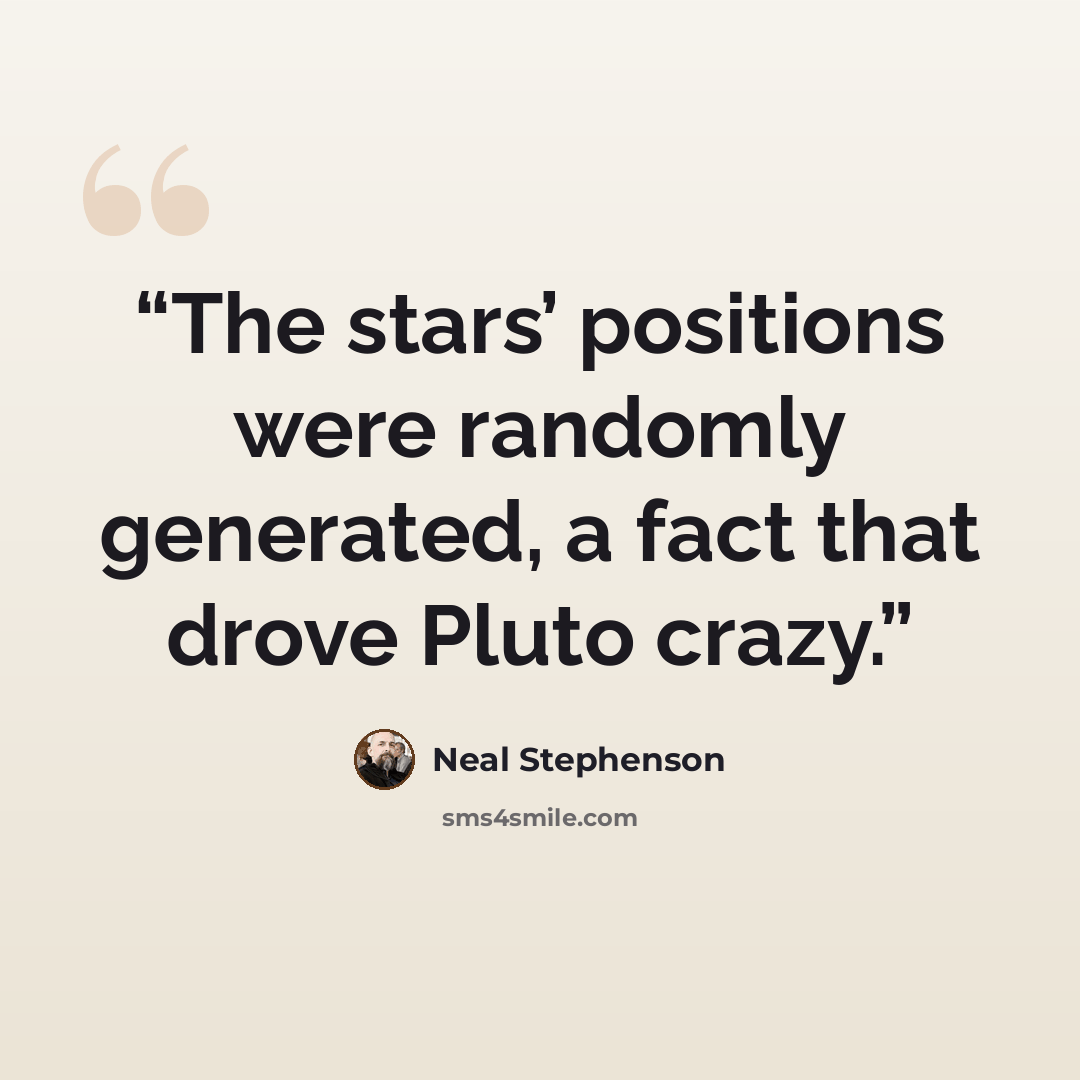 “The stars’ positions were randomly generated, a fact that drove Pluto crazy.” quote by Neal Stephenson