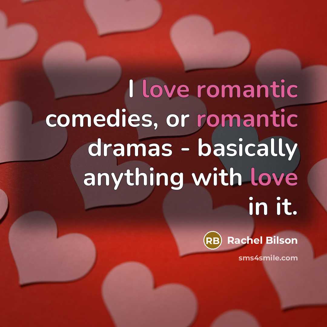 “I love romantic comedies, or romantic dramas - basically anything with love in it.” quote by Rachel Bilson