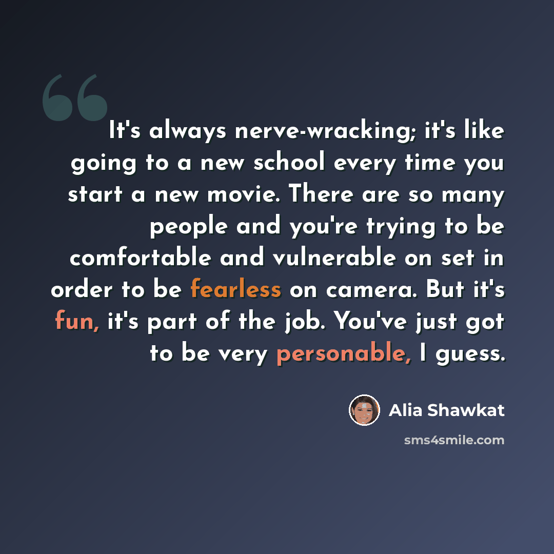 “It's always nerve-wracking; it's like going to a new school every time you start a new movie. There are so many people and you're trying to be comfortable and vulnerable on set in order to be fearless on camera. But it's fun, it's part of the job. You've just got to be very personable, I guess.” quote by Alia Shawkat