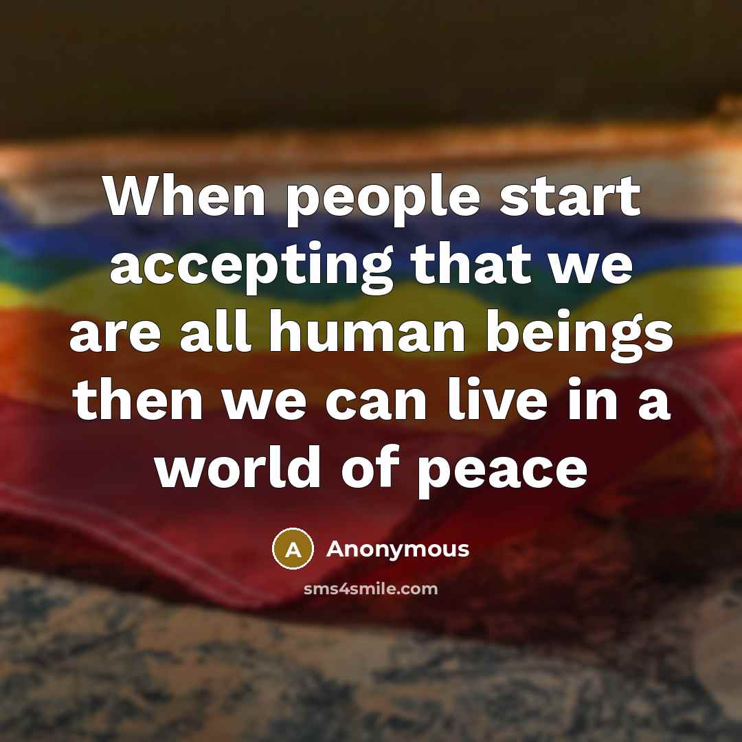 “When people start accepting that we are all human beings then we can live in a world of peace” quote by Anonymous