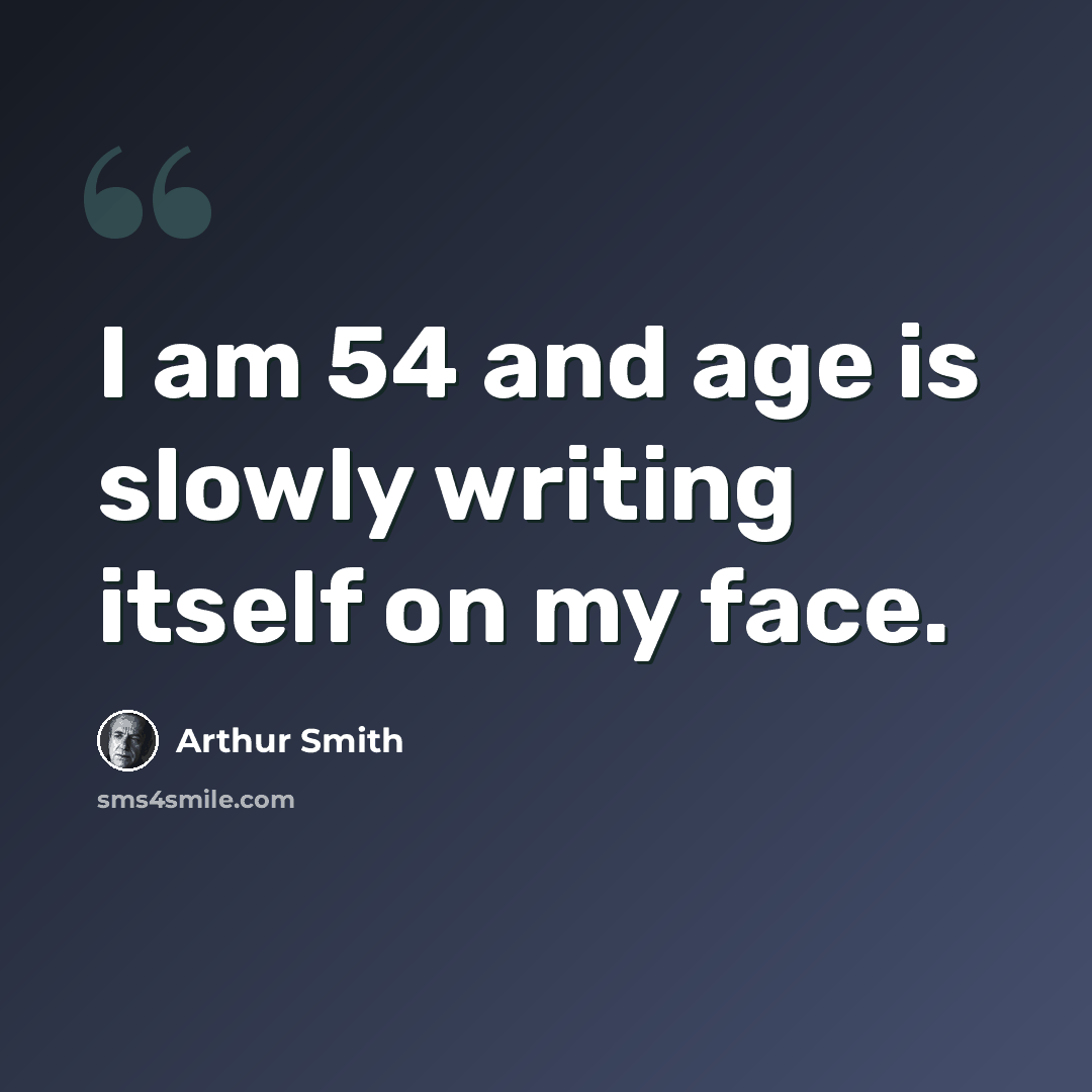 “I am 54 and age is slowly writing itself on my face.” quote by Arthur Smith
