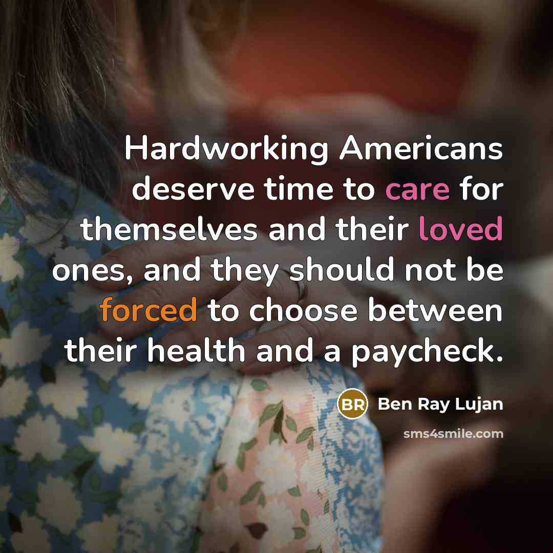 “Hardworking Americans deserve time to care for themselves and their loved ones, and they should not be forced to choose between their health and a paycheck.” quote by Ben Ray Lujan