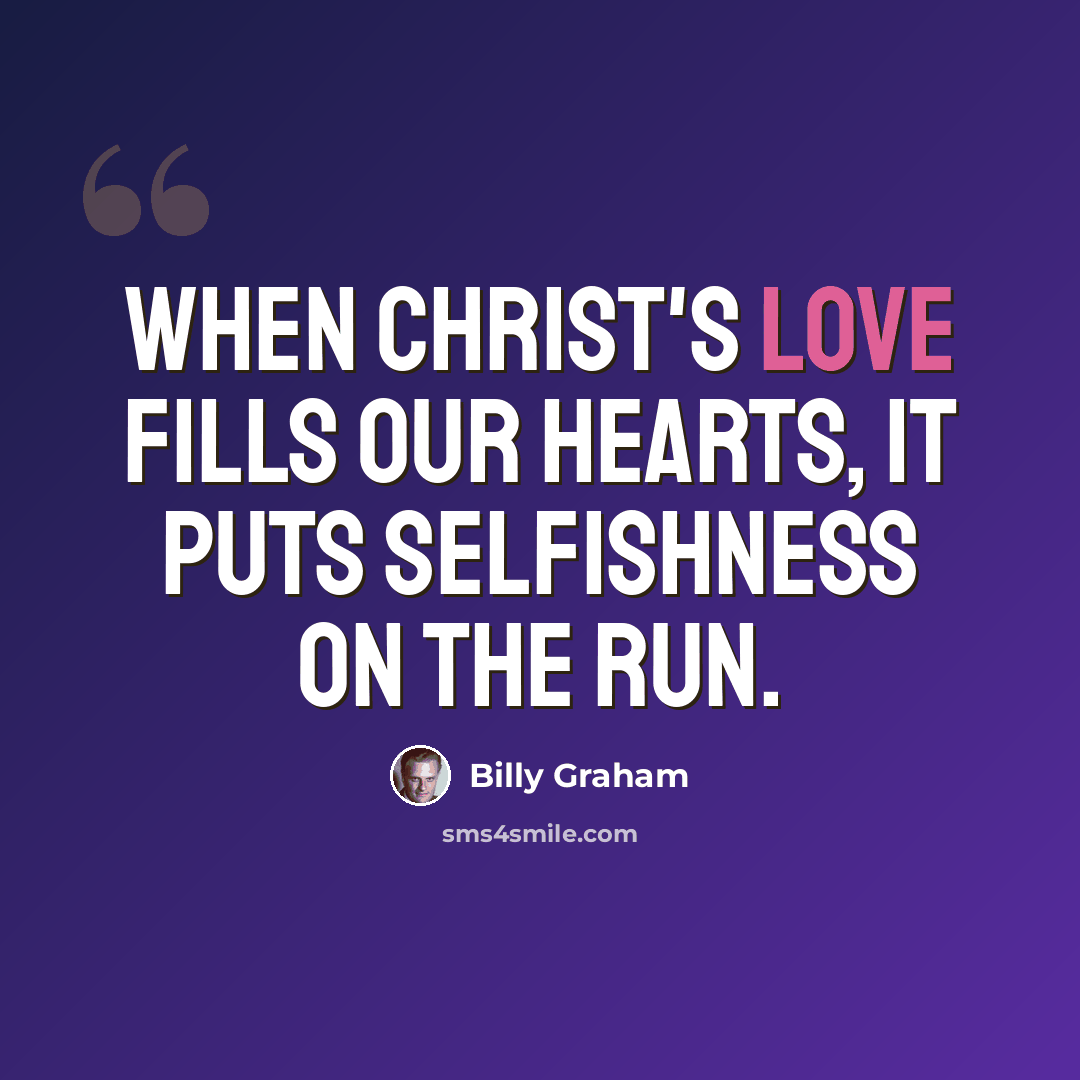 “When Christ's love fills our hearts, it puts selfishness on the run.” quote by Billy Graham